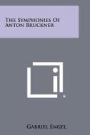 The Symphonies of Anton Bruckner di Gabriel Engel edito da Literary Licensing, LLC