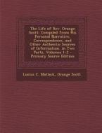 The Life of REV. Orange Scott: Compiled from His Personal Narrative, Correspondence, and Other Authentic Sources of Information. in Two Parts, Volume di Lucius C. Matlack, Orange Scott edito da Nabu Press