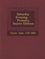 Saturday Evening. - Primary Source Edition di Isaac Taylor edito da Nabu Press
