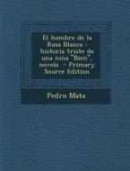 El Hombre de La Rosa Blanca: Historia Triste de Una Nina Bien, Novela - Primary Source Edition di Pedro Mata edito da Nabu Press