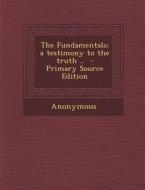 The Fundamentals; A Testimony to the Truth .. - Primary Source Edition di Anonymous edito da Nabu Press