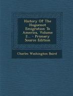 History of the Huguenot Emigration to America, Volume 2... - Primary Source Edition di Charles Washington Baird edito da Nabu Press