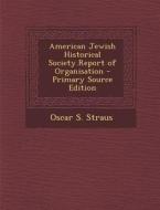 American Jewish Historical Society.Report of Organisation - Primary Source Edition di Oscar S. Straus edito da Nabu Press