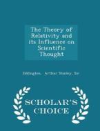 The Theory Of Relativity And Its Influence On Scientific Thought - Scholar's Choice Edition di Sir Eddington Arthur Stanley edito da Scholar's Choice