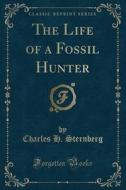 The Life Of A Fossil Hunter (classic Reprint) di Charles H Sternberg edito da Forgotten Books