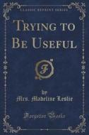 Trying To Be Useful (classic Reprint) di Mrs Madeline Leslie edito da Forgotten Books