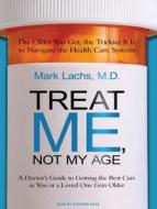 Treat Me, Not My Age: A Doctor's Guide to Getting the Best Care as You or a Loved One Gets Older di Mark Lachs edito da Tantor Audio