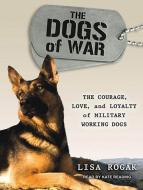 The Dogs of War: The Courage, Love, and Loyalty of Military Working Dogs di Lisa Rogak edito da Tantor Audio