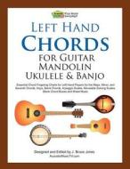 Left Hand Chords for Guitar, Mandolin, Ukulele and Banjo: Essential Chord Fingering Charts for Left Hand Players for the Major, Minor, and Seventh Cho di J. Bruce Jones edito da Createspace