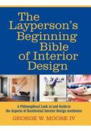 The Layperson\'s Beginning Bible Of Interior Design di George W Moore edito da Iuniverse