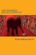 The Wooden-Legged Elephant di Paul Andrew Jarvis edito da Createspace