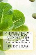 Alkaline Body: Nutrition and Diet Tips: Discover How to Create New Health di Rudy Silva Silva edito da Createspace