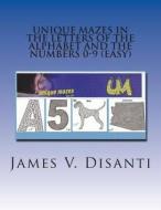 Unique Mazes in the Letters of the Alphabet and the Numbers 0-9 (Easy) di James V. Disanti edito da Createspace