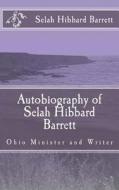 Autobiography of Selah Hibbard Barrett: Ohio Minister and Writer di Selah Hibbard Barrett edito da Createspace