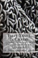 Fifty Years in Chains: Includes Interviews with Thirty Former Slaves di Charles Ball edito da Createspace Independent Publishing Platform