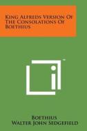 King Alfreds Version of the Consolations of Boethius di Boethius edito da Literary Licensing, LLC