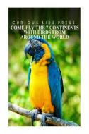 Come Fly the 7 Continents with Birds Around the World - Curious Kids Press: Kids Book about Animals and Wildlife, Children's Books 4-6 di Curious Kids Press edito da Createspace