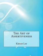 The Art of Assertiveness di Kieran L. Lee, London School of Management Studies edito da Createspace