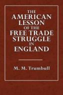The American Lesson of the Free Trade Struggle in England di M. M. Trumbull edito da Createspace