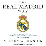 The Real Madrid Way: How Values Created the Most Successful Sports Team on the Planet di Steven G. Mandis edito da Tantor Audio