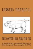 The Coffee Mill and the Pig: A Tale of Thievery and Dastardly Deeds in Silver Spring, Maryland Set During the Civil War. di Edward Marshall edito da Createspace Independent Publishing Platform