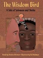 The Wisdom Bird: A Tale of Solomon and Sheba di Sheldon Oberman, Neil Waldman edito da Boyds Mills Press