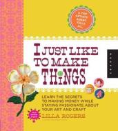 I Just Like To Make Things di Lilla Rogers edito da Quarry Books