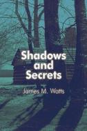 Shadows And Secrets di James M Watts edito da America Star Books