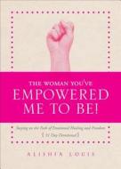 The Woman You've Empowered Me to Be!: Staying on the Path of Emotional Healing and Freedom 31 Day Devotional di Alishia Louis edito da Tate Publishing & Enterprises