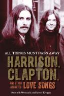 All Things Must Pass Away: Harrison, Clapton, and Other Assorted Love Songs di Kenneth Womack, Jason Kruppa edito da CHICAGO REVIEW PR
