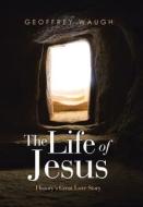 The Life Of Jesus di Geoffrey Waugh edito da WestBow Press
