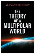 The Theory Of A Multipolar World di Dugin Alexander Dugin edito da Arktos Media Ltd