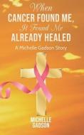 When Cancer Found Me, It Found Me Already Healed di Michelle Gadson edito da BOOKBABY