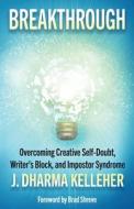BREAKTHROUGH: OVERCOMING CREATIVE SELF-D di J. DHARMA KELLEHER edito da LIGHTNING SOURCE UK LTD