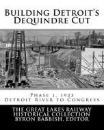 Building Detroit's Dequindre Cut, Phase 1, 1923: Detroit River to Congress Street di Byron Babbish edito da Createspace Independent Publishing Platform