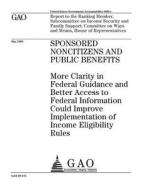 Sponsored Noncitizens and Public Benefits: More Clarity in Federal Guidance and Better Access to Federal Information Could Improve Implementation of I di United States Government Account Office edito da Createspace Independent Publishing Platform