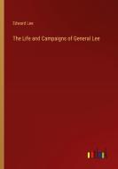 The Life and Campaigns of General Lee di Edward Lee edito da Outlook Verlag