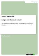 Singen Im Musikunterricht di Sandra Wackenhut edito da Grin Publishing