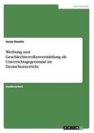 Werbung und Geschlechterrollenvermittlung als Unterrichtsgegenstand im Deutschunterricht di Jonas Kessler edito da GRIN Publishing