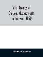 Vital records of Chelsea, Massachusetts di Thomas W. Baldwin edito da Alpha Editions