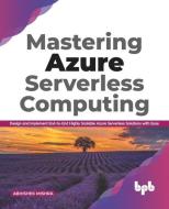 Mastering Azure Serverless Computing: Design and Implement End-to-End Highly Scalable Azure Serverless Solutions with Ease di Abhishek Mishra edito da BPB PUBN