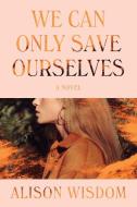 We Can Only Save Ourselves di Alison Wisdom edito da HARPERCOLLINS