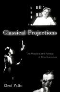 Classical Projections: The Practice and Politics of Film Quotation di Eleni Palis edito da OXFORD UNIV PR