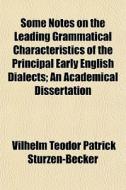 Some Notes On The Leading Grammatical Characteristics Of The Principal Early English Dialects; An Academical Dissertation di Vilhelm Teodor Patrick Sturzen-Becker, Wilhelm Teodor Sturzen-Becker edito da General Books Llc