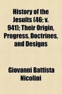 History Of The Jesuits (46; V. 941); Their Origin, Progress, Doctrines, And Designs di Giovanni Battista Nicolini edito da General Books Llc