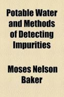 Potable Water And Methods Of Detecting Impurities (1906) di Moses Nelson Baker edito da General Books Llc