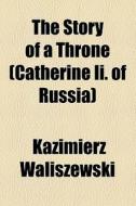The Story Of A Throne di Kazimierz Waliszewski edito da General Books Llc