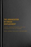 The Urbanization Of Forced Displacement di Neil James Wilson Crawford edito da McGill-Queen's University Press