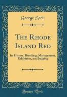 The Rhode Island Red: Its History, Breeding, Management, Exhibition, and Judging (Classic Reprint) di George Scott edito da Forgotten Books