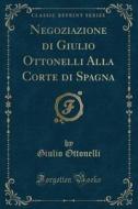 Negoziazione Di Giulio Ottonelli Alla Corte Di Spagna (Classic Reprint) di Giulio Ottonelli edito da Forgotten Books